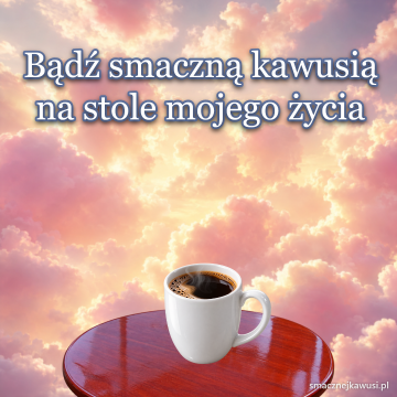 Bądź smaczną kawusią na stole mojego życia